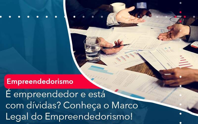 E Empreendedor E Esta Com Dividas Conheca O Marco Legal Do Empreendedorismo Organização Contábil Lawini - França Contabilidade