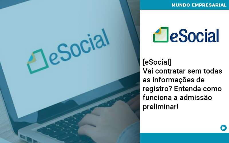 E Social Vai Contratar Sem Todas As Informacoes De Registro Entenda Como Funciona A Admissao Preliminar Organização Contábil Lawini - França Contabilidade