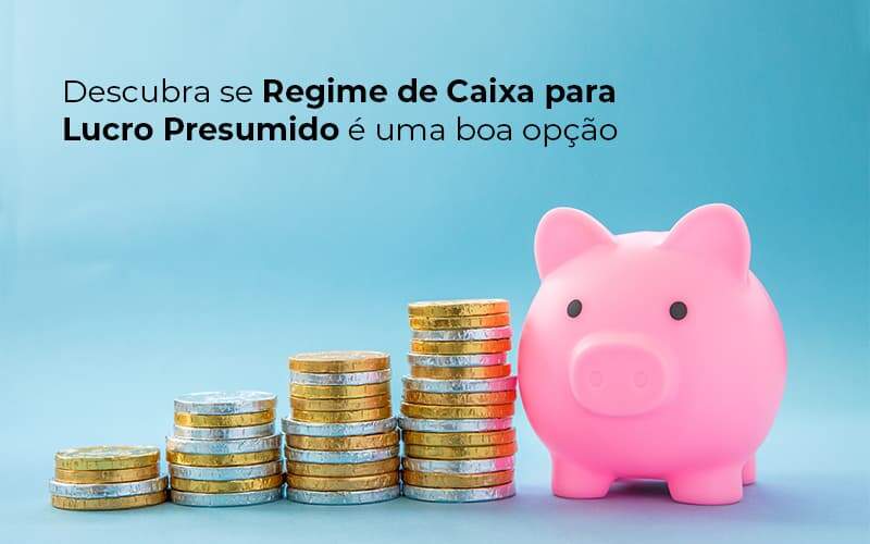 Descubra Se Regime De Caixa Para Lucro Presumido E Uma Boa Opcao Post 1 Organização Contábil Lawini - França Contabilidade